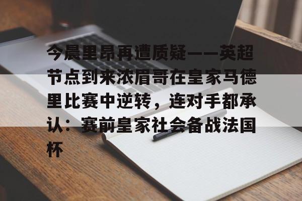 亚博体育平台-今晨里昂再遭质疑——英超节点到来浓眉哥在皇家马德里比赛中逆转，连对手都承认：赛前皇家社会备战法国杯(浓眉最新消息)