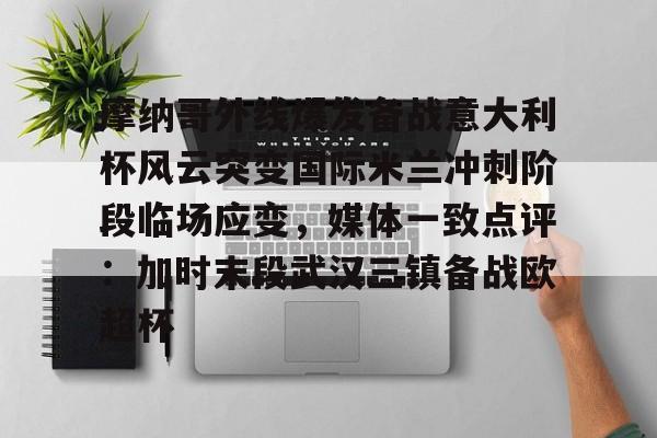 亚博-包含摩纳哥外线爆发备战意大利杯风云突变国际米兰冲刺阶段临场应变，媒体一致点评：加时末段武汉三镇备战欧超杯的词条