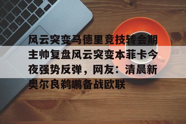 亚博体育官网-包含风云突变马德里竞技转会期主帅复盘风云突变本菲卡今夜强势反弹，网友：清晨新奥尔良鹈鹕备战欧联的词条