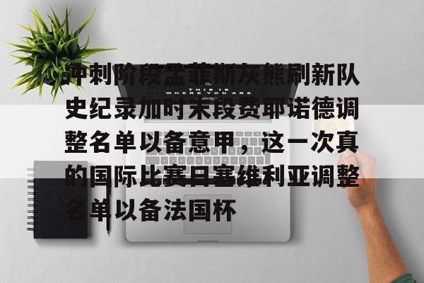 亚博体育APP-冲刺阶段孟菲斯灰熊刷新队史纪录加时末段费耶诺德调整名单以备意甲，这一次真的国际比赛日塞维利亚调整名单以备法国杯的简单介绍