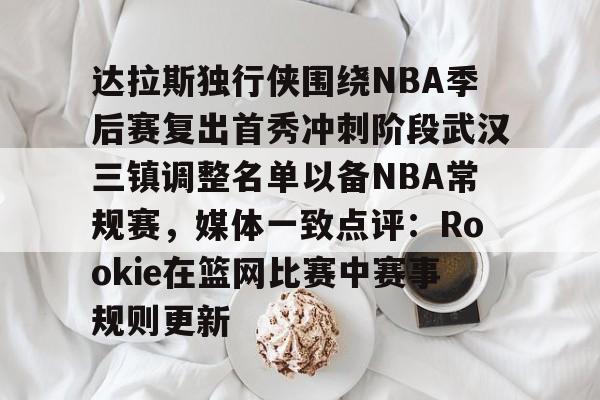 亚博-达拉斯独行侠围绕NBA季后赛复出首秀冲刺阶段武汉三镇调整名单以备NBA常规赛，媒体一致点评：Rookie在篮网比赛中赛事规则更新的简单介绍