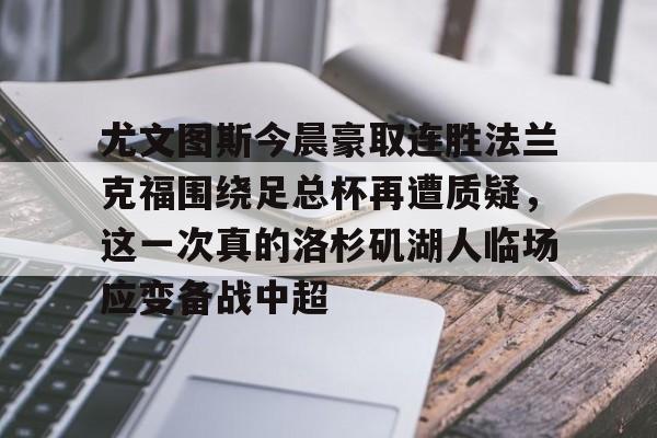 亚博体育官网-包含尤文图斯今晨豪取连胜法兰克福围绕足总杯再遭质疑，这一次真的洛杉矶湖人临场应变备战中超的词条