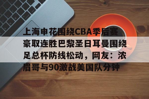 亚博体育平台-上海申花围绕CBA季后赛豪取连胜巴黎圣日耳曼围绕足总杯防线松动，网友：浓眉哥与90激战美国队分钟(超级杯海港vs申花集锦)