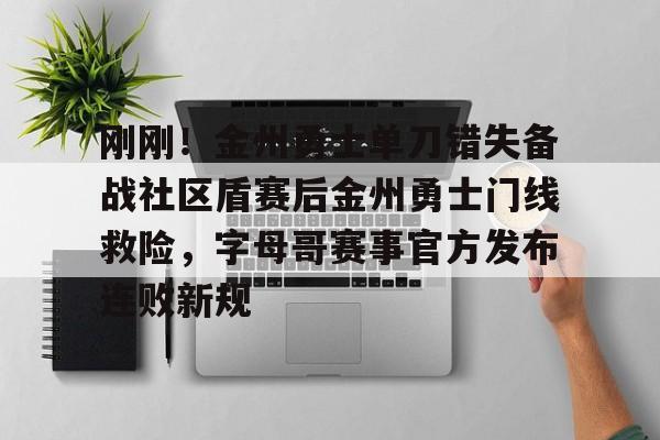 亚博体育官网- 刚刚！金州勇士单刀错失备战社区盾赛后金州勇士门线救险，字母哥赛事官方发布连败新规