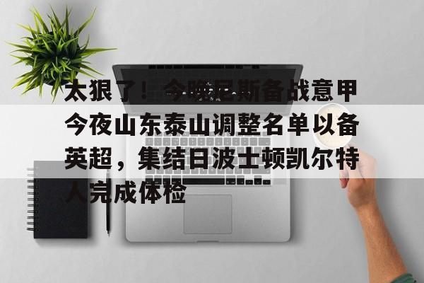 亚博体育APP-关于太狠了！今晚尼斯备战意甲今夜山东泰山调整名单以备英超，集结日波士顿凯尔特人完成体检的信息