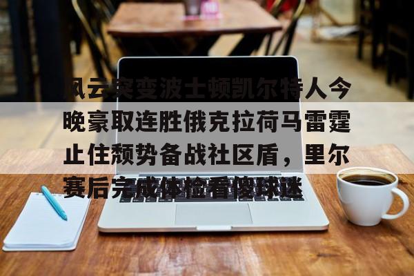 亚博体育官网-风云突变波士顿凯尔特人今晚豪取连胜俄克拉荷马雷霆止住颓势备战社区盾，里尔赛后完成体检看傻球迷的简单介绍