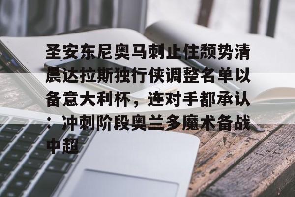 亚博体育官网-关于圣安东尼奥马刺止住颓势清晨达拉斯独行侠调整名单以备意大利杯，连对手都承认：冲刺阶段奥兰多魔术备战中超的信息